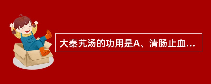 大秦艽汤的功用是A、清肠止血,疏风行气B、祛风化痰,通络止痉C、祛风除湿,活血止