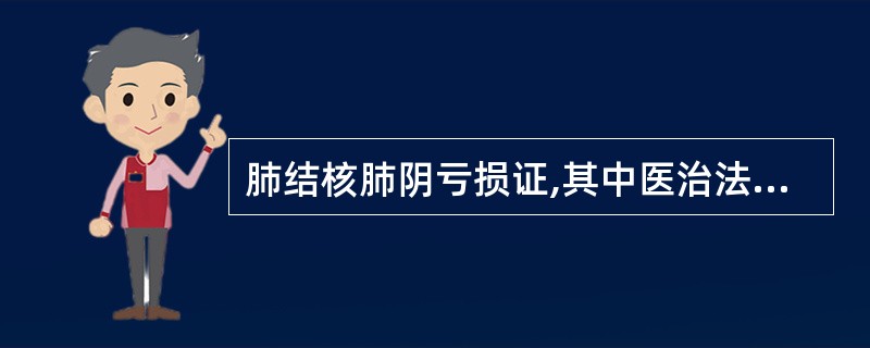 肺结核肺阴亏损证,其中医治法是A、滋阴清肺B、滋阴润肺C、养阴清肺D、润肺止咳E