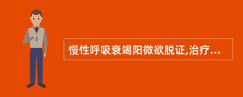 慢性呼吸衰竭阳微欲脱证,治疗应首选的方剂是A、独参汤B、生脉饮C、参附汤D、回阳