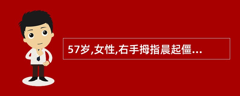 57岁,女性,右手拇指晨起僵硬伴疼痛半年,近3周出现该处的肿胀及活动受限,被动活