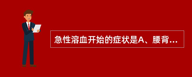 急性溶血开始的症状是A、腰背及四肢酸痛、头痛、呕吐、寒战、高热等B、血红蛋白尿C