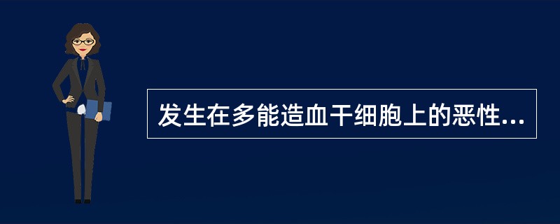 发生在多能造血干细胞上的恶性骨髓增生性的白血病是A、急性粒细胞性白血病B、急性单