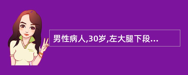 男性病人,30岁,左大腿下段被铁棒击伤,畸形,X线片示左股骨干下1£¯3骨折,远