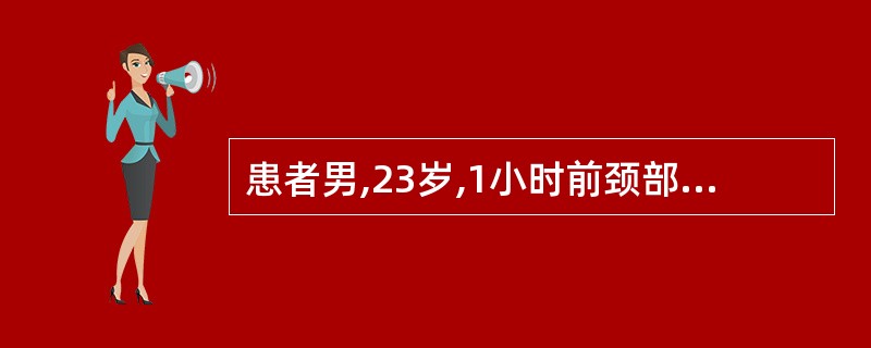 患者男,23岁,1小时前颈部被刺伤。查体:颈部伤口血肿,呼气时伤口流出泡沫样液体