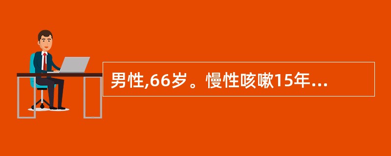 男性,66岁。慢性咳嗽15年。近4年出现活动后气短。吸烟30年。体检:双肺哮鸣音