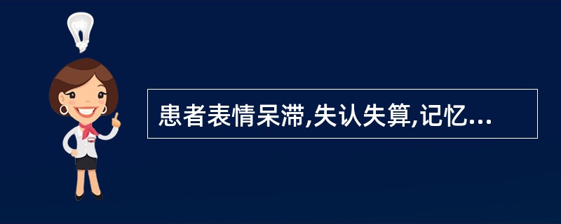 患者表情呆滞,失认失算,记忆减退,沉默寡言,肌肉萎缩,腰膝酸软,食少纳呆,气短懒