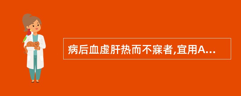 病后血虚肝热而不寐者,宜用A、黄连阿胶汤B、朱砂安神丸C、琥珀多寐丸D、交泰丸E