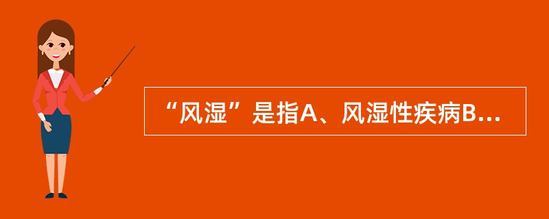 “风湿”是指A、风湿性疾病B、肌肉组织的疾病C、关节周围软组织、肌肉骨骼的慢性疼