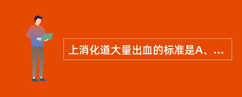 上消化道大量出血的标准是A、短期内出血超过1000mlB、短期内出血超过1100