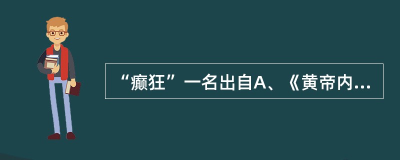 “癫狂”一名出自A、《黄帝内经》B、《难经》C、《金匮要略》D、《丹溪心法》E、