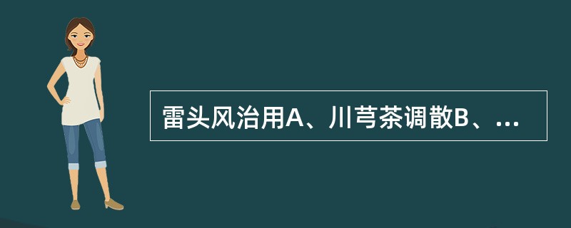 雷头风治用A、川芎茶调散B、通窍活血汤C、黄连上清丸D、清震汤E、以上都不是 -