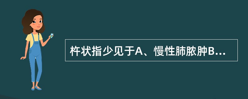 杵状指少见于A、慢性肺脓肿B、发绀型先心病C、缺铁性贫血D、肝硬化E、亚急性感染