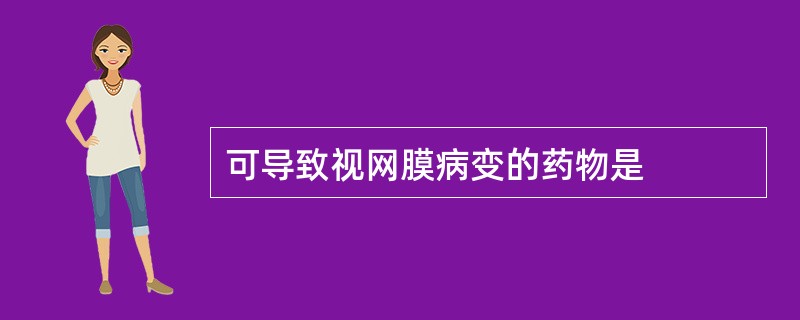 可导致视网膜病变的药物是