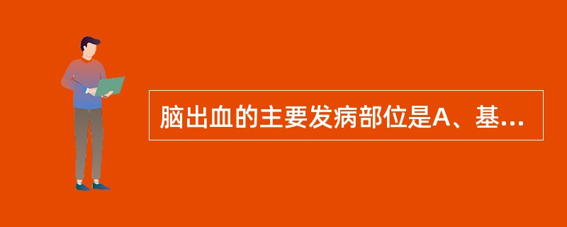 脑出血的主要发病部位是A、基底节区B、脑叶白质C、脑桥D、小脑E、小脑幕疝 -