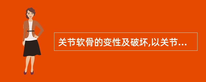 关节软骨的变性及破坏,以关节边缘及软骨下骨质过度增生为特点