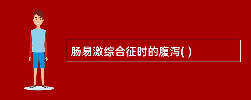 肠易激综合征时的腹泻( )