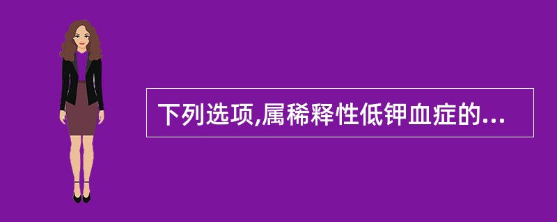 下列选项,属稀释性低钾血症的疾病是A、呼吸性碱中毒B、急性肾衰竭C、肾小管性酸中