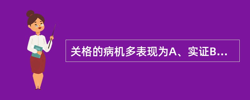 关格的病机多表现为A、实证B、心肝肾同病C、脾肾心肝同病D、热证E、以上都不是