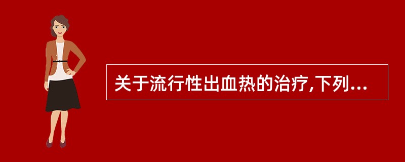 关于流行性出血热的治疗,下列哪项是正确的A、发热期应用解热镇痛药如吲哚美辛(消炎