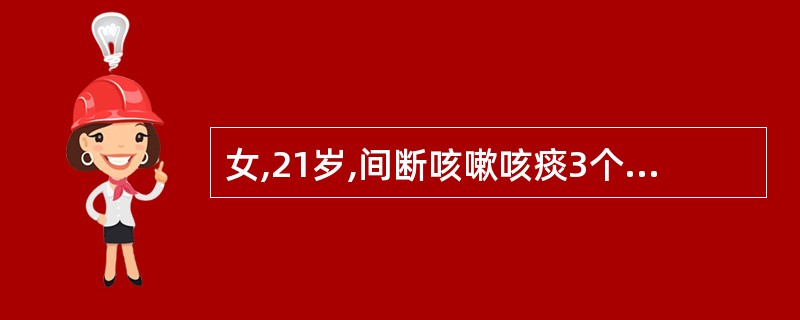 女,21岁,间断咳嗽咳痰3个月,偶有午后低热,咳少量黄色黏痰,偶有痰巾带血,查体