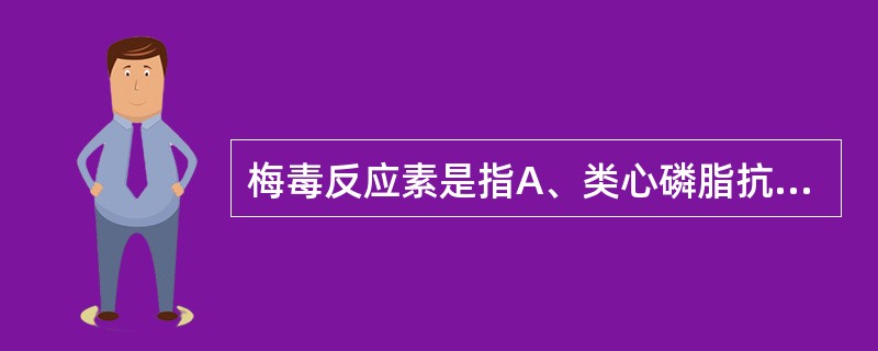 梅毒反应素是指A、类心磷脂抗原B、抗梅毒螺旋体抗体C、梅毒螺旋体特异性抗原D、梅