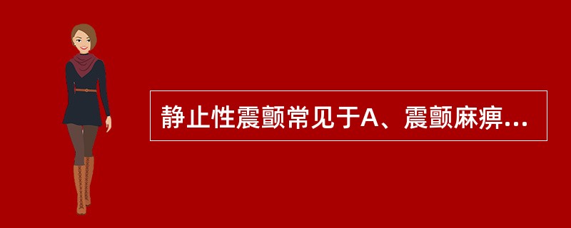 静止性震颤常见于A、震颤麻痹B、小脑病变C、儿童期脑风湿性病变D、脑性瘫痪E、脑