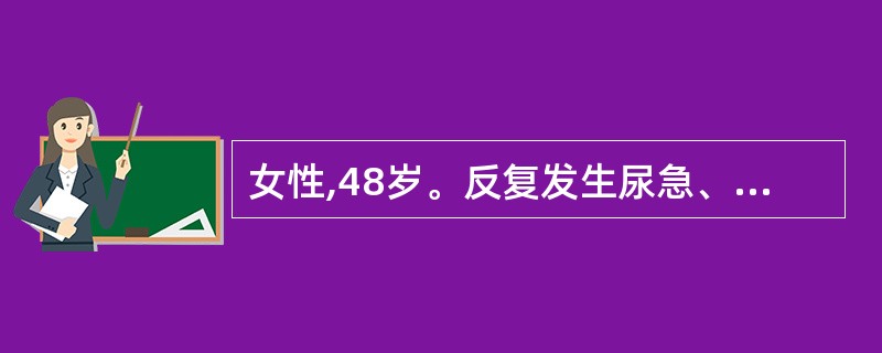 女性,48岁。反复发生尿急、尿频、尿痛伴腰痛与低热10余年。曾查尿蛋白(£«£«