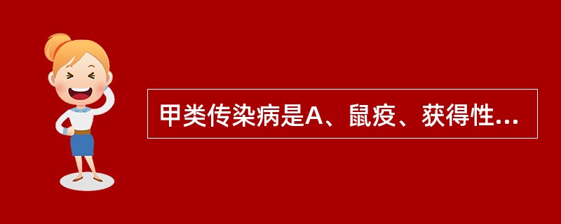 甲类传染病是A、鼠疫、获得性免疫缺陷综合征(AIDS)B、鼠疫、狂犬病C、肺炭疽