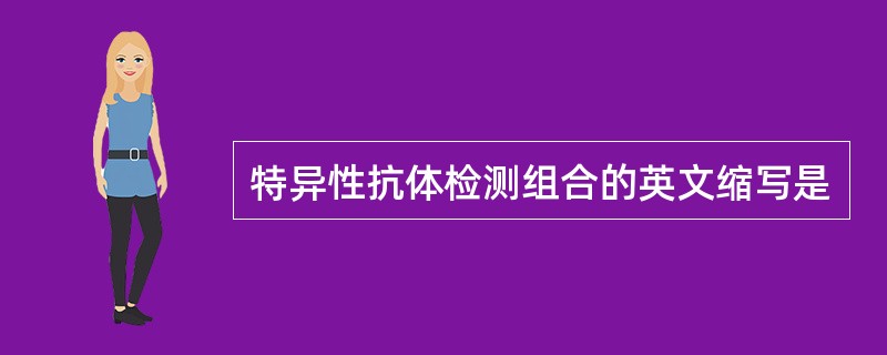 特异性抗体检测组合的英文缩写是