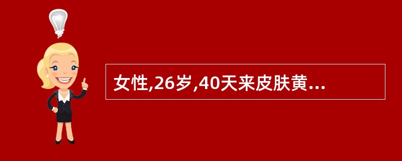 女性,26岁,40天来皮肤黄染,瘙痒明显,尿如浓茶,大便色浅。食欲稍差,轻度乏力