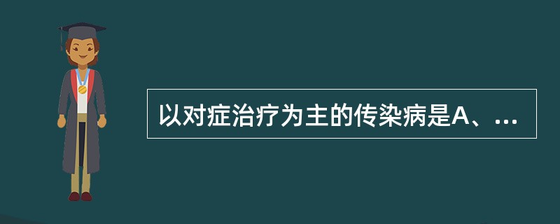 以对症治疗为主的传染病是A、钩端螺旋体病B、艾滋病C、伤寒D、恙虫病E、霍乱 -