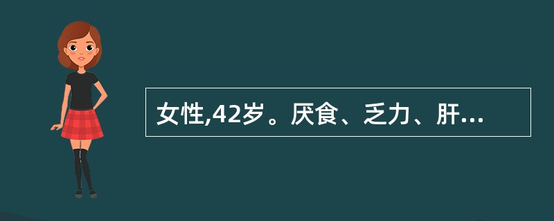 女性,42岁。厌食、乏力、肝区痛5天伴尿色加深来门诊检查:ALT400 U,总胆