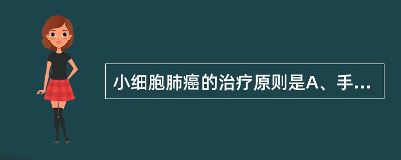 小细胞肺癌的治疗原则是A、手术为主,结合放疗和化疗B、放疗为主,手术和化疗为辅C