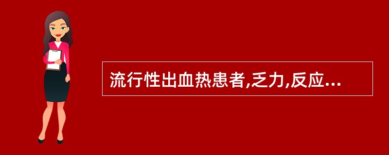 流行性出血热患者,乏力,反应迟钝,四肢松软,腱反射迟钝。腹胀,肠鸣音减低,心律不