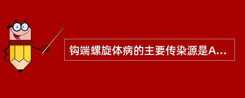 钩端螺旋体病的主要传染源是A、鼠类和狗B、鼠类和猪C、患者和携带者D、牛和马E、