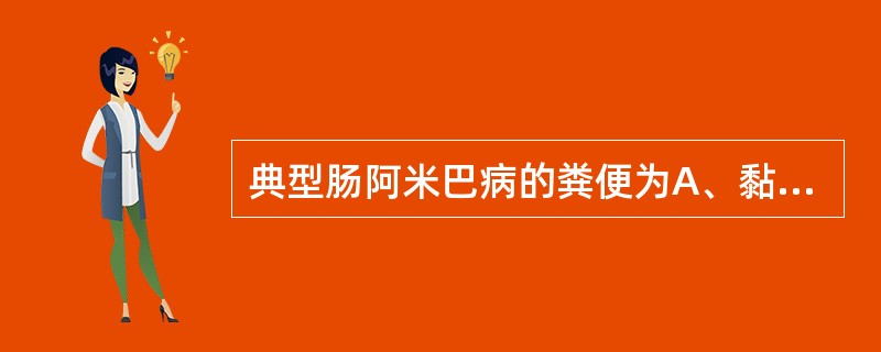 典型肠阿米巴病的粪便为A、黏液脓血便B、血水样便C、果酱样大便D、柏油便E、米泔