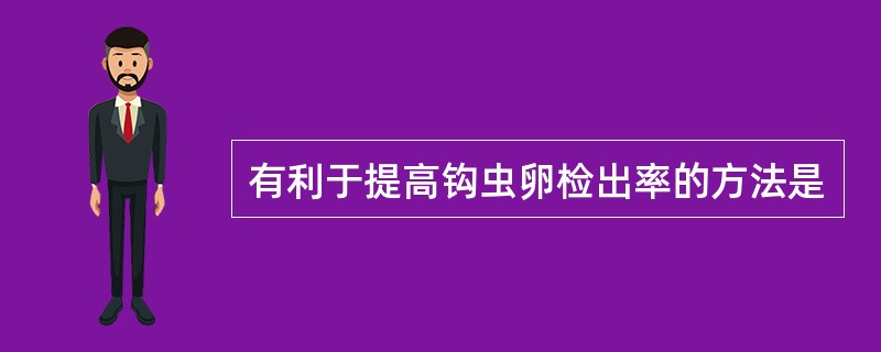 有利于提高钩虫卵检出率的方法是