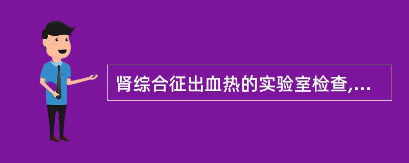 肾综合征出血热的实验室检查,除下列哪项外均是正确的A、白细胞升高伴不典型淋巴细胞