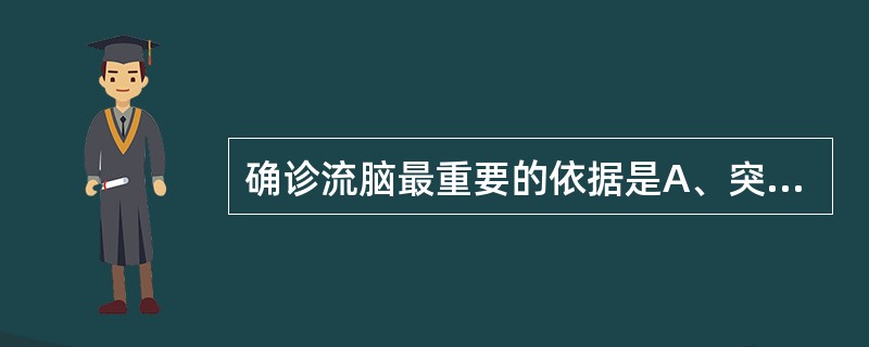 确诊流脑最重要的依据是A、突起高热,中毒症状,血WBC升高B、剧烈头痛,频繁呕吐