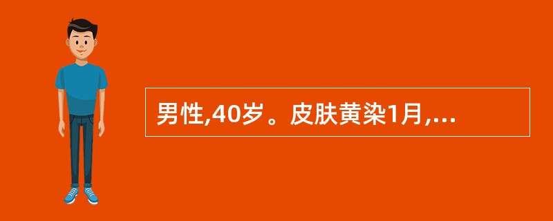 男性,40岁。皮肤黄染1月,伴皮肤瘙痒,大便色浅来诊。体检:深度黄染,肝肋下2c