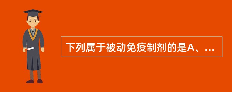 下列属于被动免疫制剂的是A、伤寒菌苗B、破伤风抗毒素C、卡介苗D、麻疹疫苗E、白