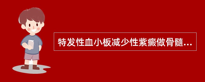 特发性血小板减少性紫癜做骨髓穿刺的目的是A、证明有血小板减少B、了解骨髓增生程度