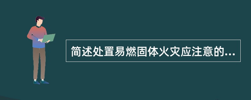 简述处置易燃固体火灾应注意的事项。