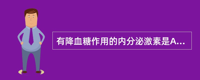 有降血糖作用的内分泌激素是A、皮质醇B、胰高血糖素C、肾上腺素D、生长激素E、胰