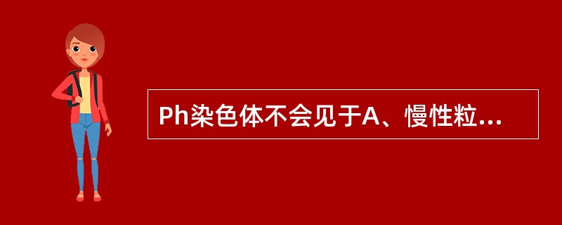 Ph染色体不会见于A、慢性粒细胞白血病B、急性粒细胞白血病C、慢性淋巴细胞白血病