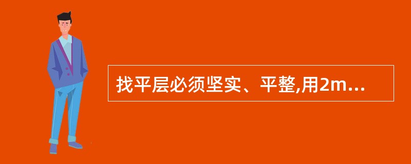 找平层必须坚实、平整,用2m靠尺检查,凹凸不得超过()。