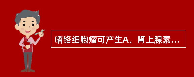 嗜铬细胞瘤可产生A、肾上腺素B、醛固酮C、糖皮质激素D、肾素E、血管紧张素 -