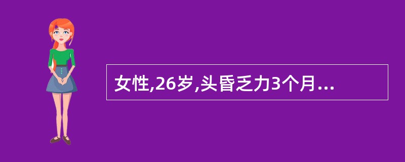 女性,26岁,头昏乏力3个月,偶有牙龈出血。查体:贫血貌,浅表淋巴结及肝脾不大,