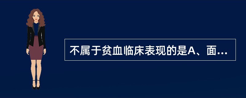 不属于贫血临床表现的是A、面色苍白,头昏乏力B、食欲减退,恶心C、记忆力减退,失