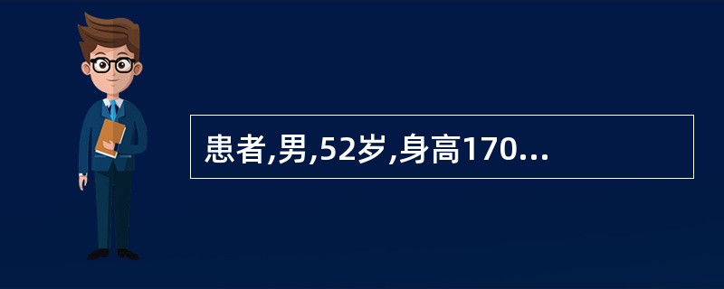 患者,男,52岁,身高170cm,体重80kg,有糖尿病家族史,空腹血糖8mmo